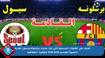 تعرف على القنوات الرسمية التي تبث مباراة برشلونة وسول الودية تحضيراً لموسم 2025-2026 وتوقيت انطلاقها